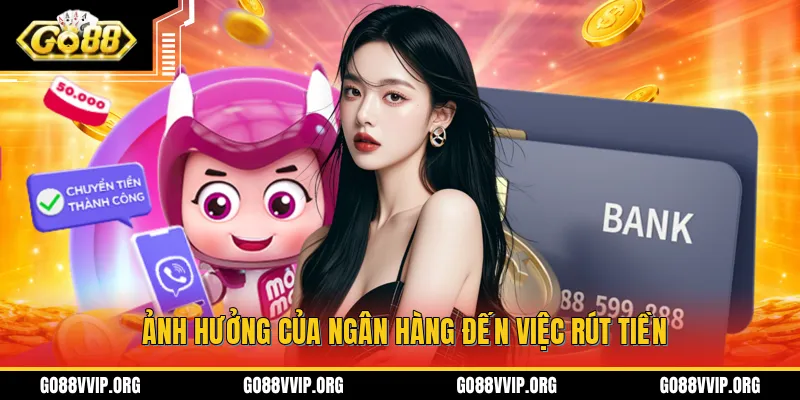 Rút Tiền GO88 - Cách Thức Nhận Tiền Thắng Cược Dễ Dàng 3 Những tác động từ phía ngân hàng ảnh hưởng đến việc rút tiền