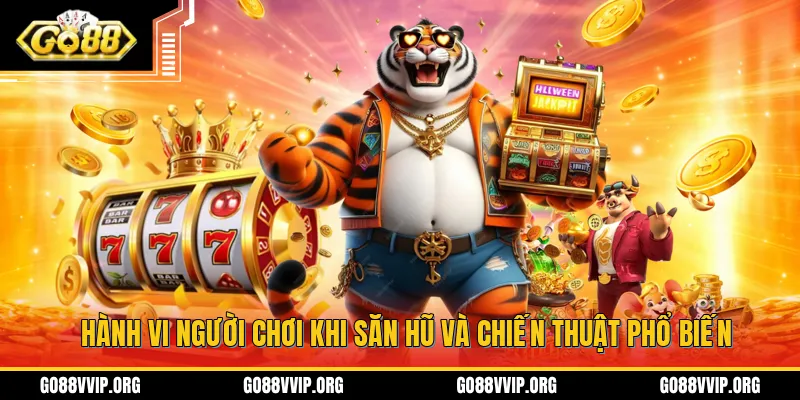 Những hành vi của người chơi trong quá trình săn hũ cũng như những chiến thuật phổ biến